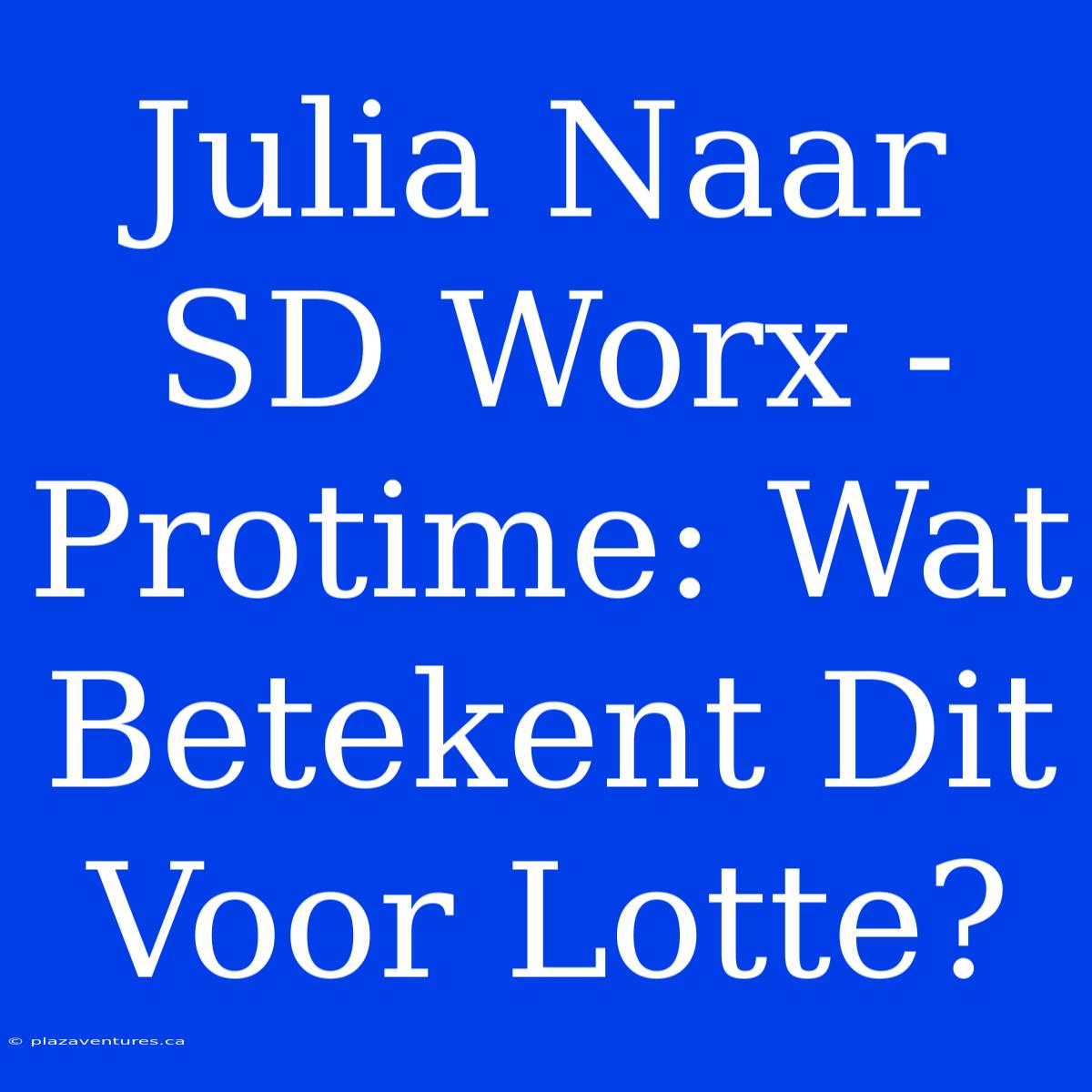 Julia Naar SD Worx - Protime: Wat Betekent Dit Voor Lotte?