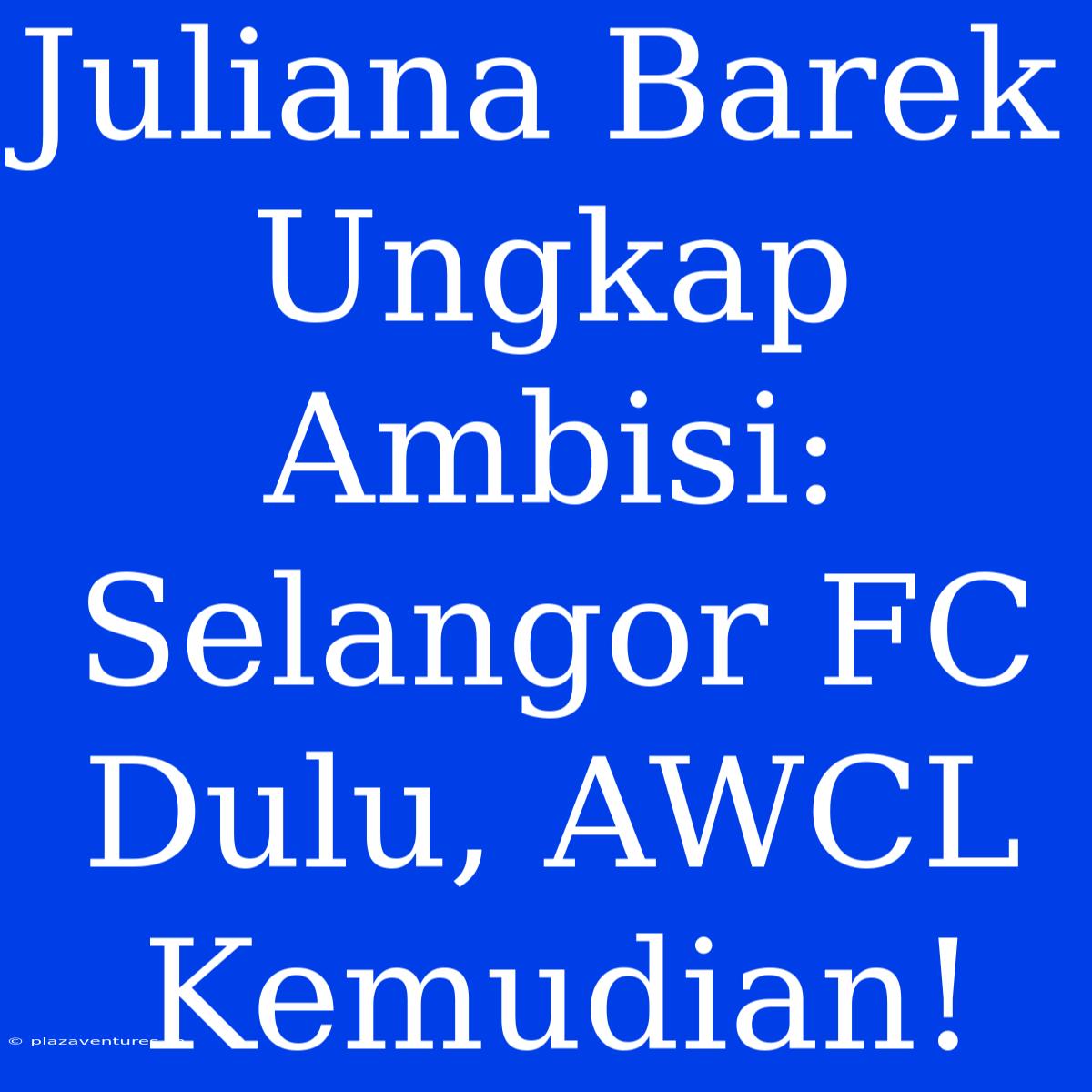 Juliana Barek Ungkap Ambisi: Selangor FC Dulu, AWCL Kemudian!