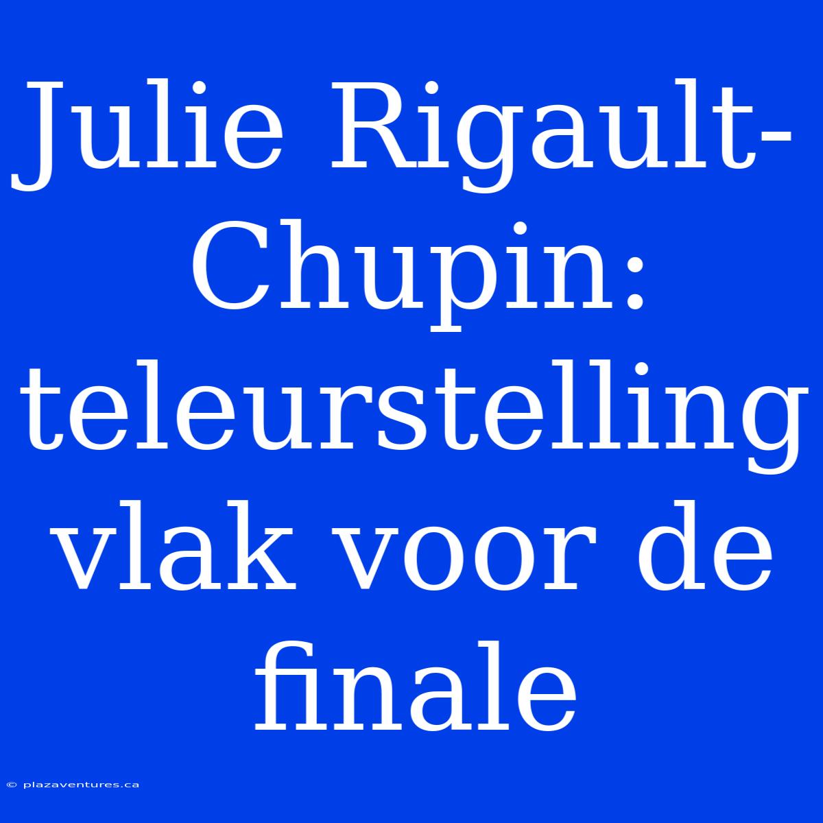 Julie Rigault-Chupin: Teleurstelling Vlak Voor De Finale