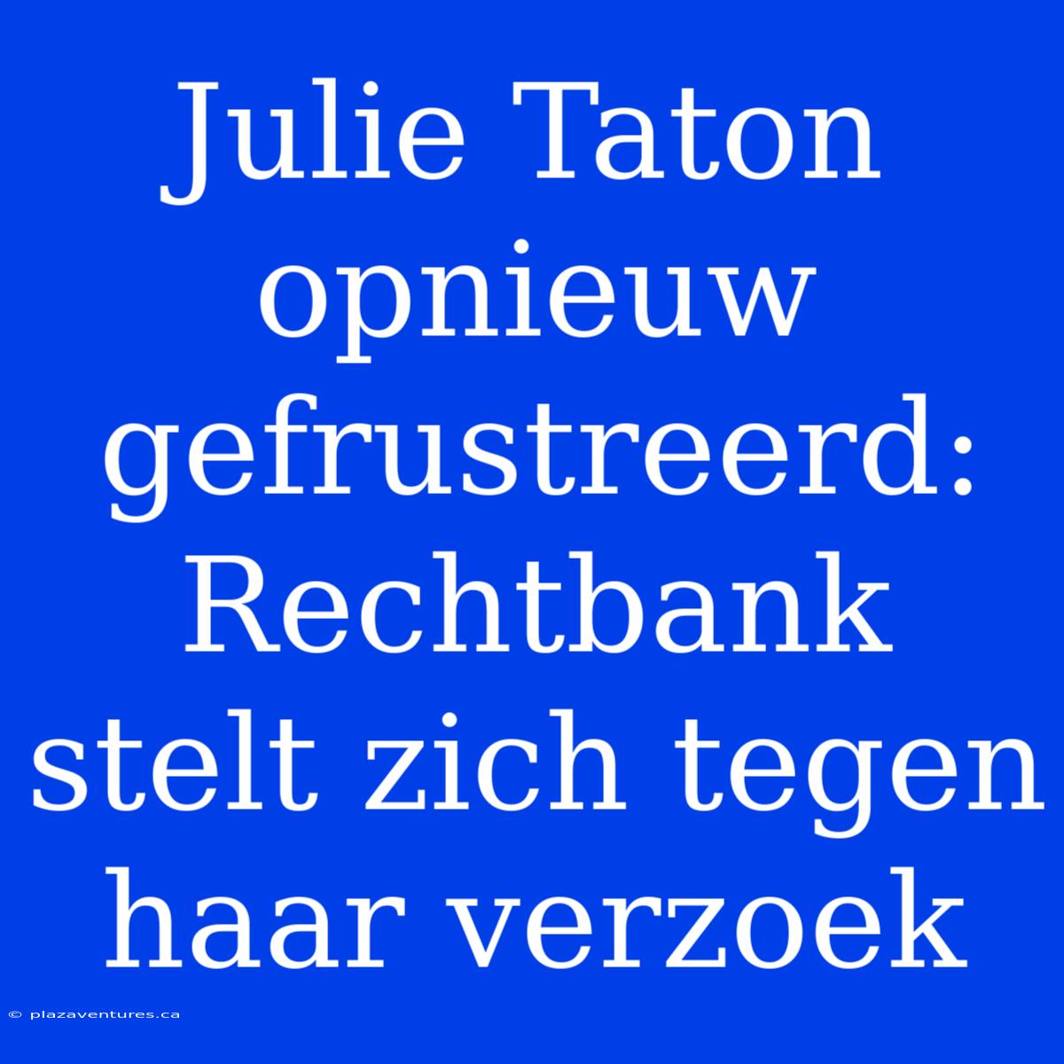 Julie Taton Opnieuw Gefrustreerd: Rechtbank Stelt Zich Tegen Haar Verzoek