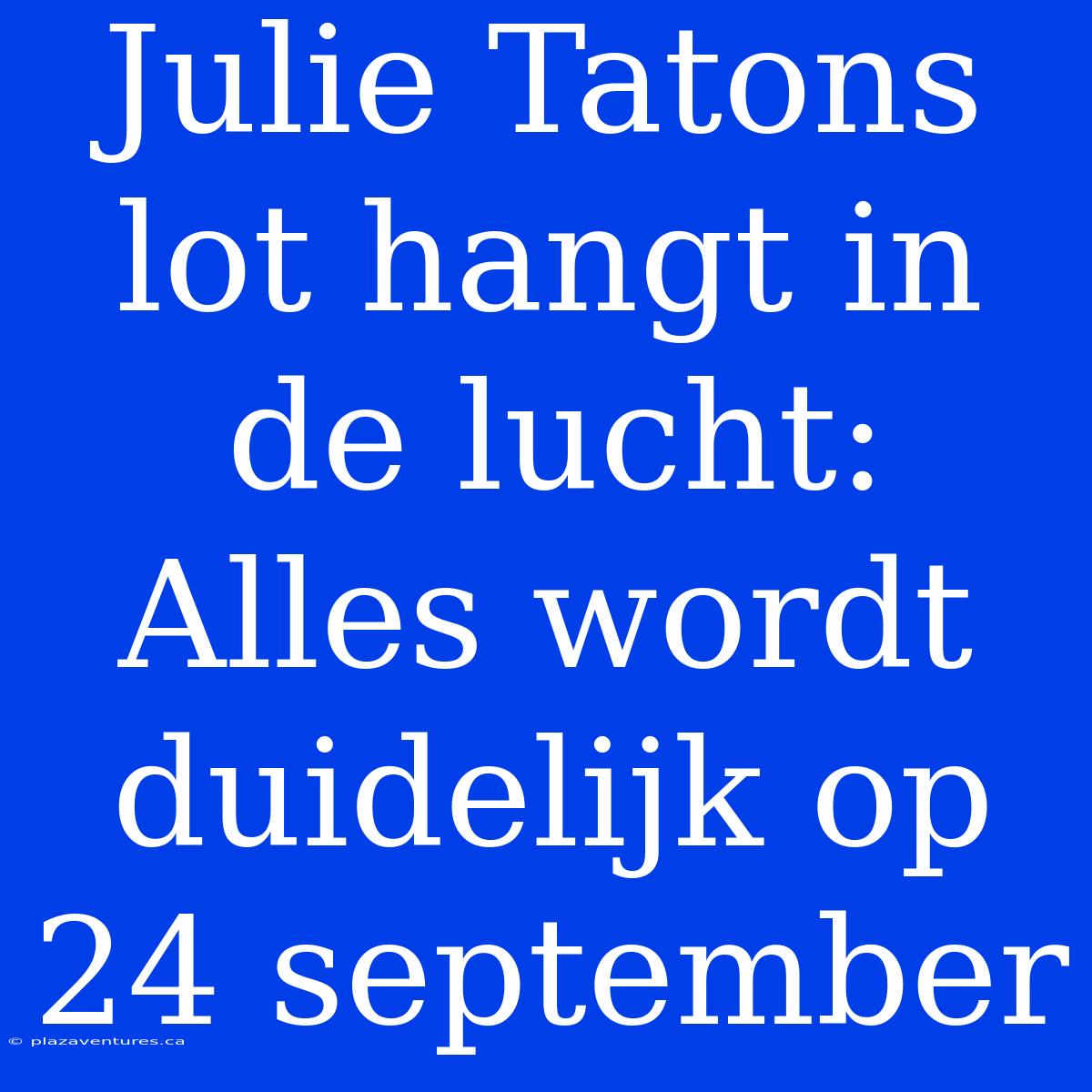 Julie Tatons Lot Hangt In De Lucht: Alles Wordt Duidelijk Op 24 September