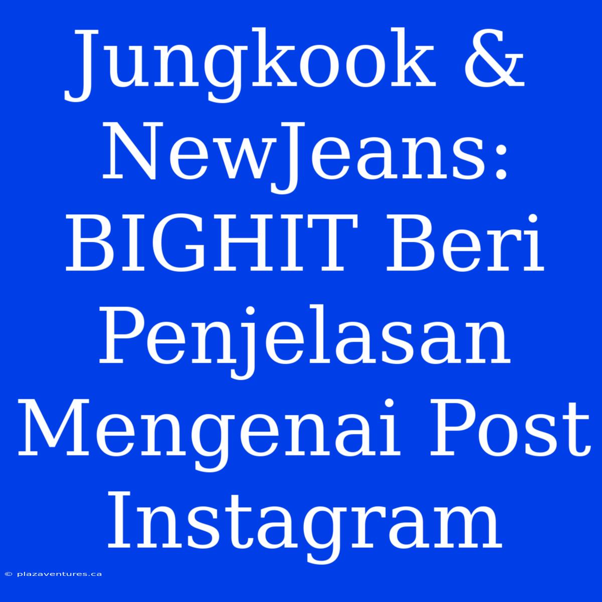 Jungkook & NewJeans: BIGHIT Beri Penjelasan Mengenai Post Instagram