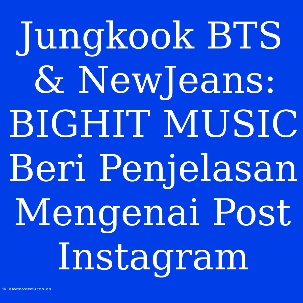 Jungkook BTS & NewJeans: BIGHIT MUSIC Beri Penjelasan Mengenai Post Instagram