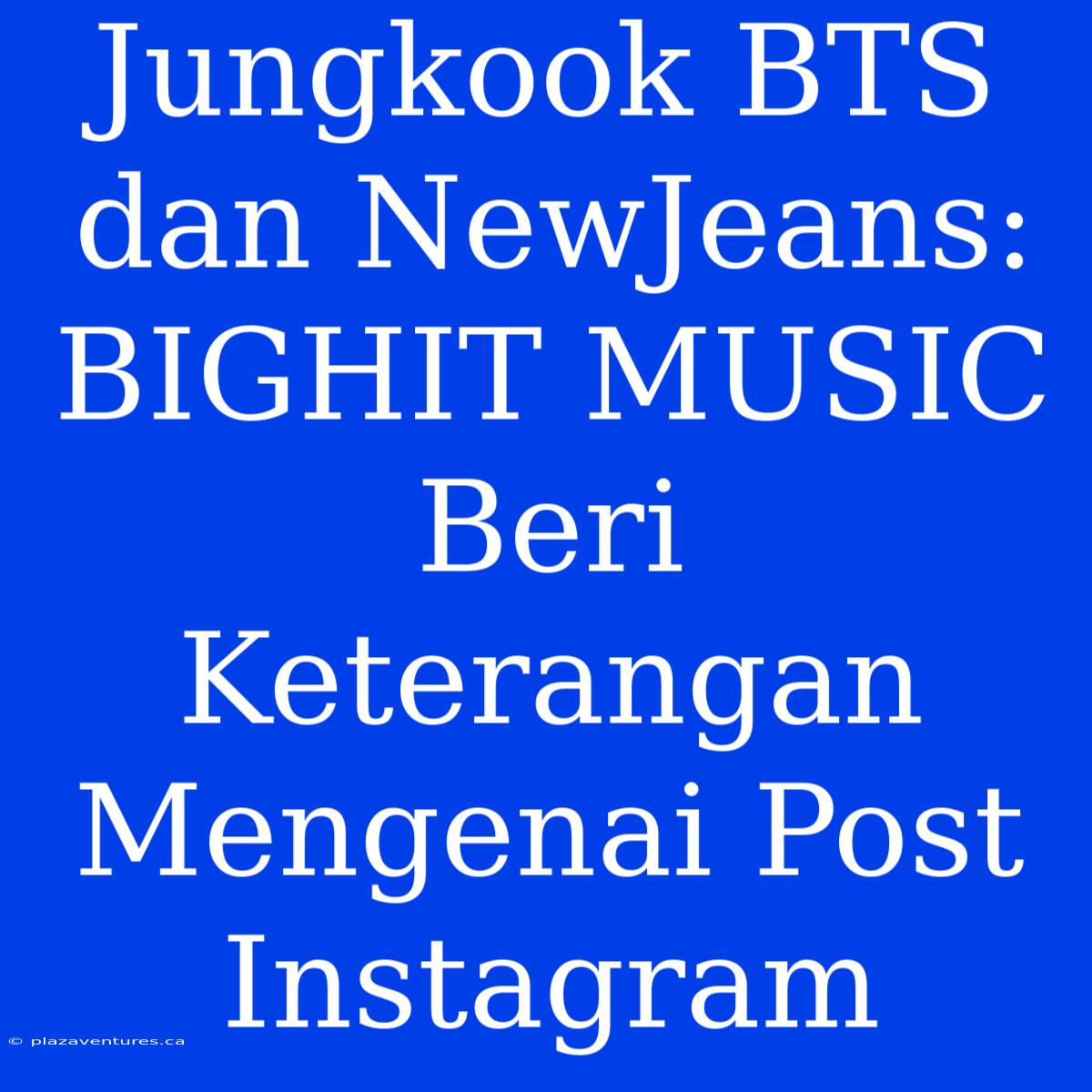 Jungkook BTS Dan NewJeans: BIGHIT MUSIC Beri Keterangan Mengenai Post Instagram