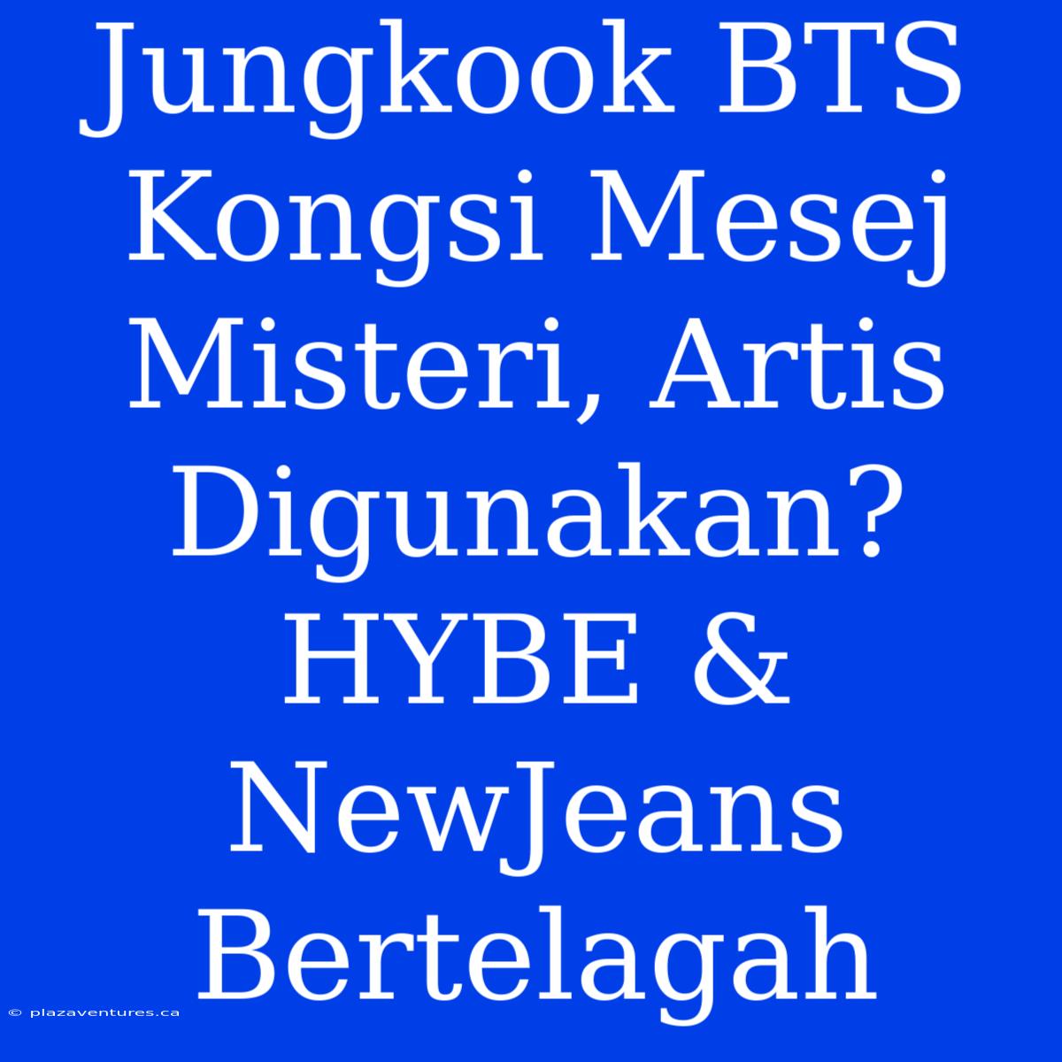 Jungkook BTS Kongsi Mesej Misteri, Artis Digunakan?  HYBE & NewJeans Bertelagah