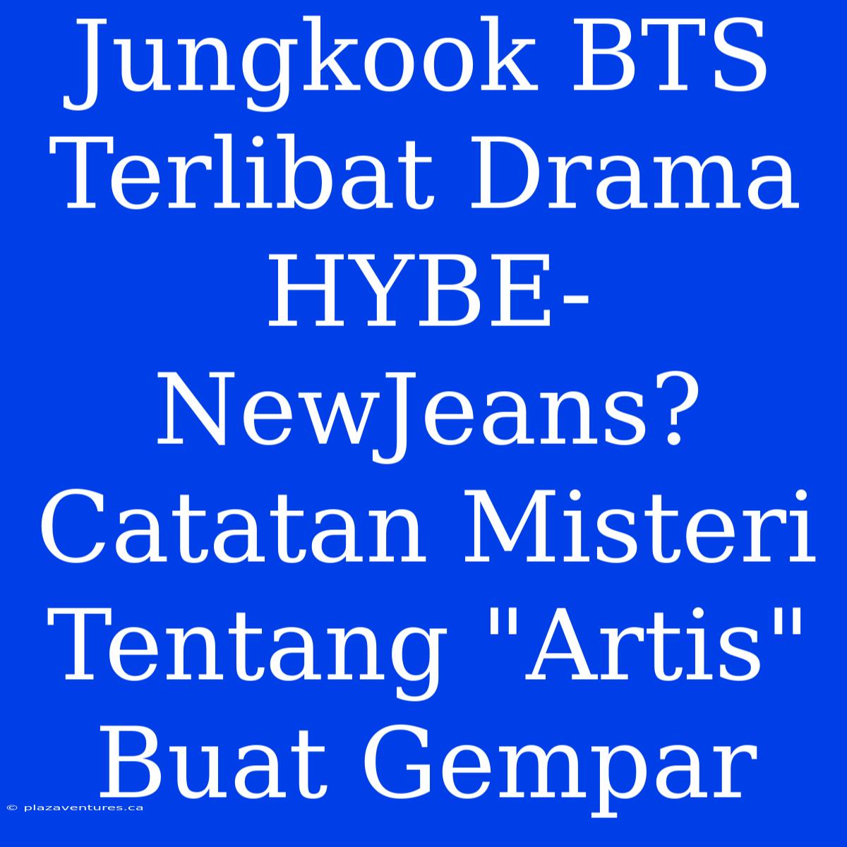 Jungkook BTS Terlibat Drama HYBE-NewJeans?  Catatan Misteri Tentang 