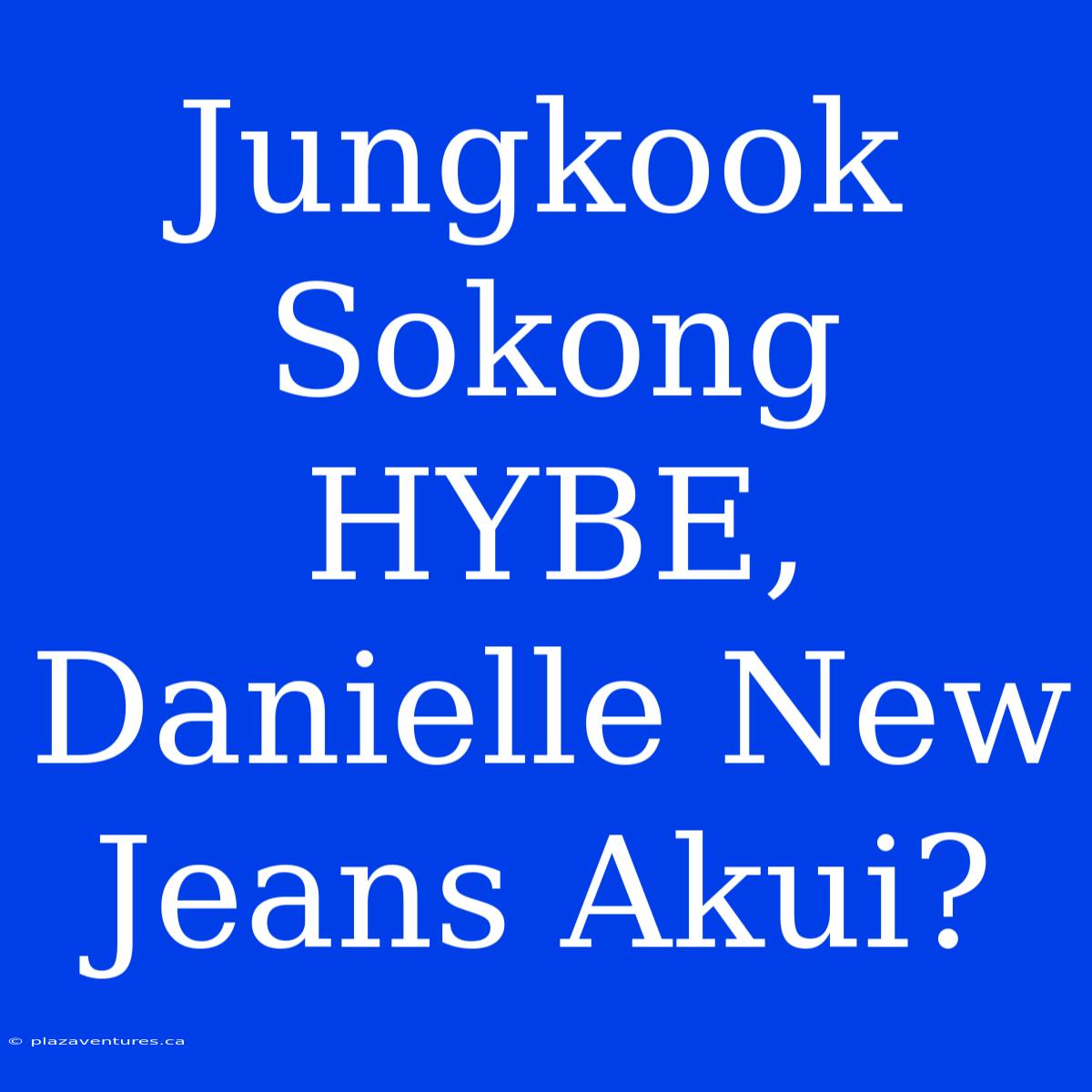 Jungkook Sokong HYBE, Danielle New Jeans Akui?