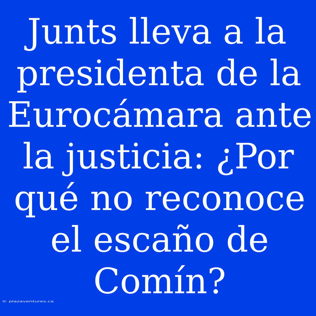 Junts Lleva A La Presidenta De La Eurocámara Ante La Justicia: ¿Por Qué No Reconoce El Escaño De Comín?