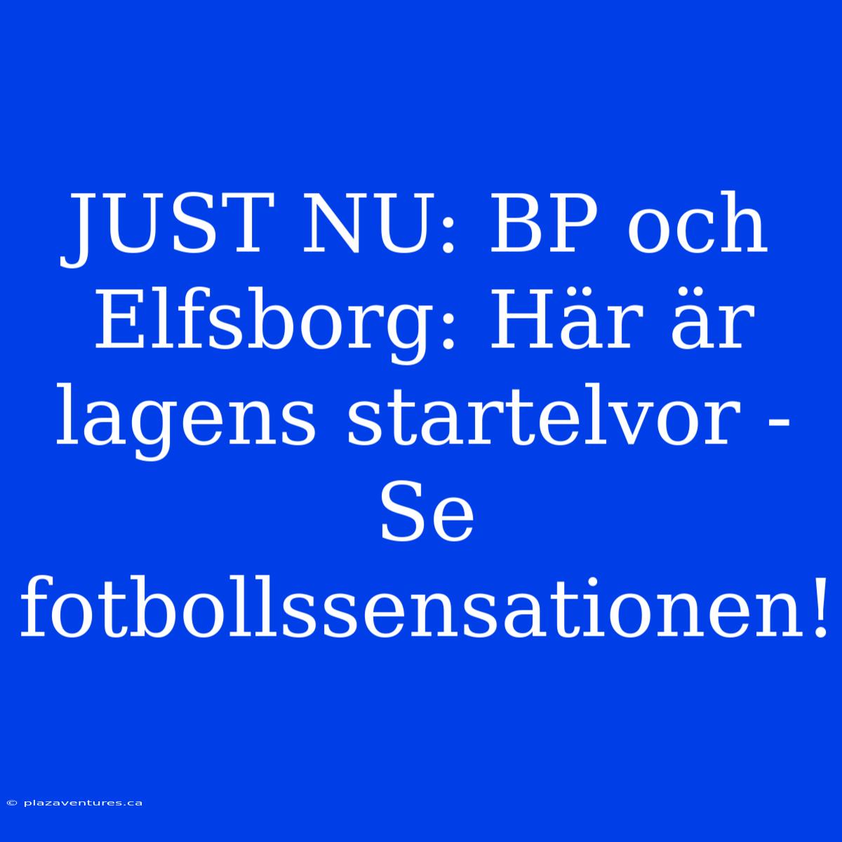 JUST NU: BP Och Elfsborg: Här Är Lagens Startelvor - Se Fotbollssensationen!