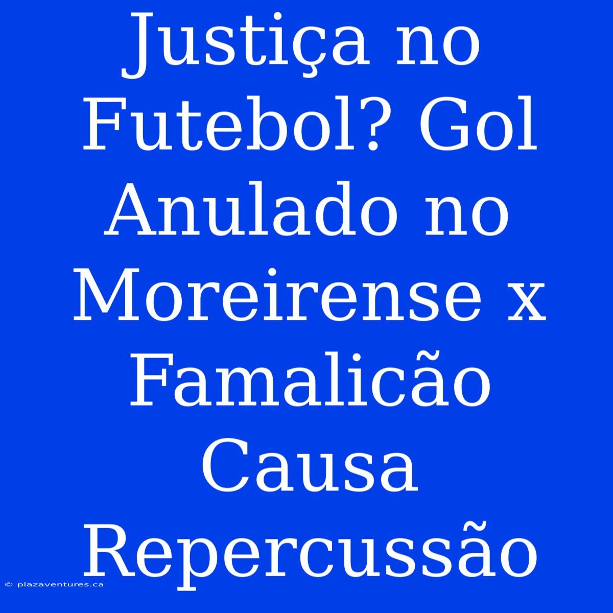 Justiça No Futebol? Gol Anulado No Moreirense X Famalicão Causa Repercussão