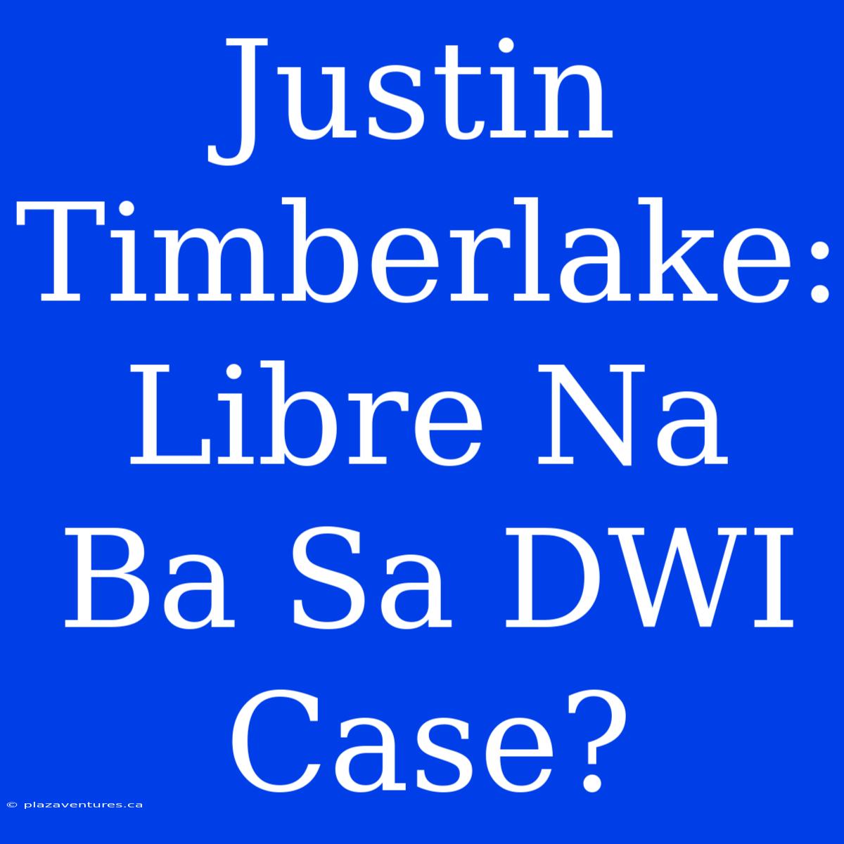 Justin Timberlake: Libre Na Ba Sa DWI Case?