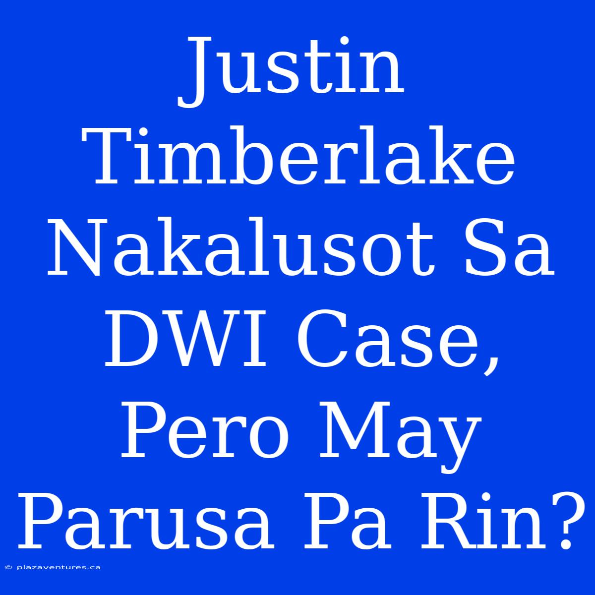 Justin Timberlake Nakalusot Sa DWI Case, Pero May Parusa Pa Rin?