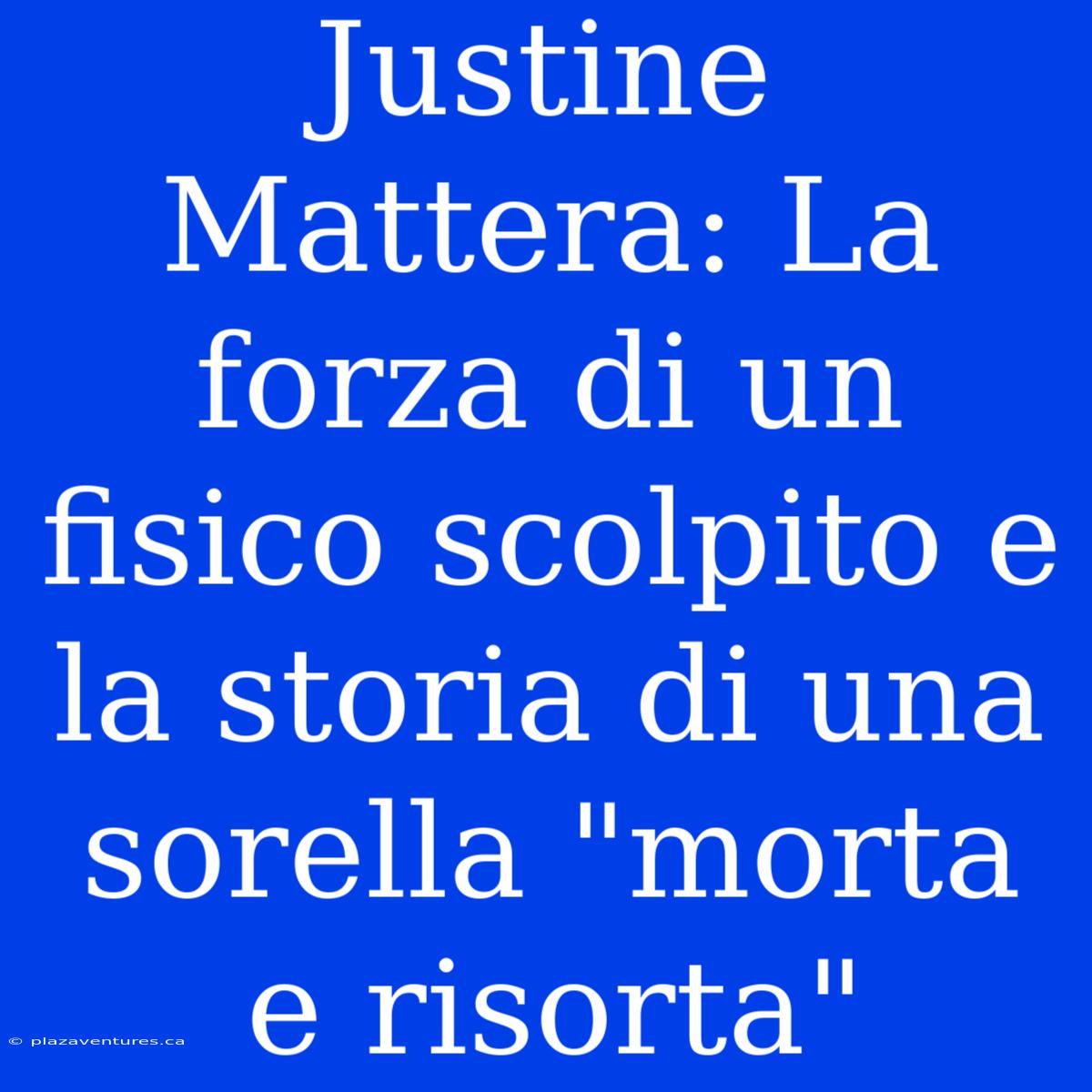 Justine Mattera: La Forza Di Un Fisico Scolpito E La Storia Di Una Sorella 