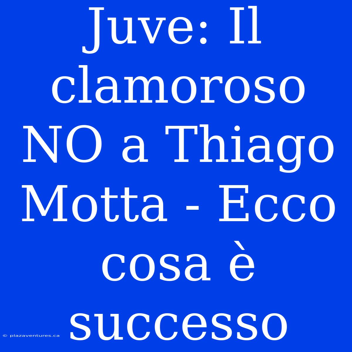 Juve: Il Clamoroso NO A Thiago Motta - Ecco Cosa È Successo