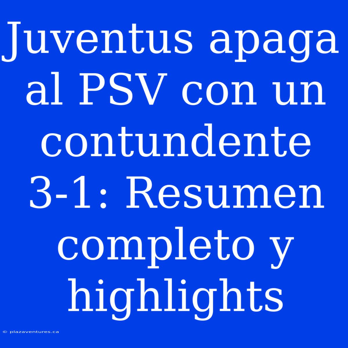 Juventus Apaga Al PSV Con Un Contundente 3-1: Resumen Completo Y Highlights