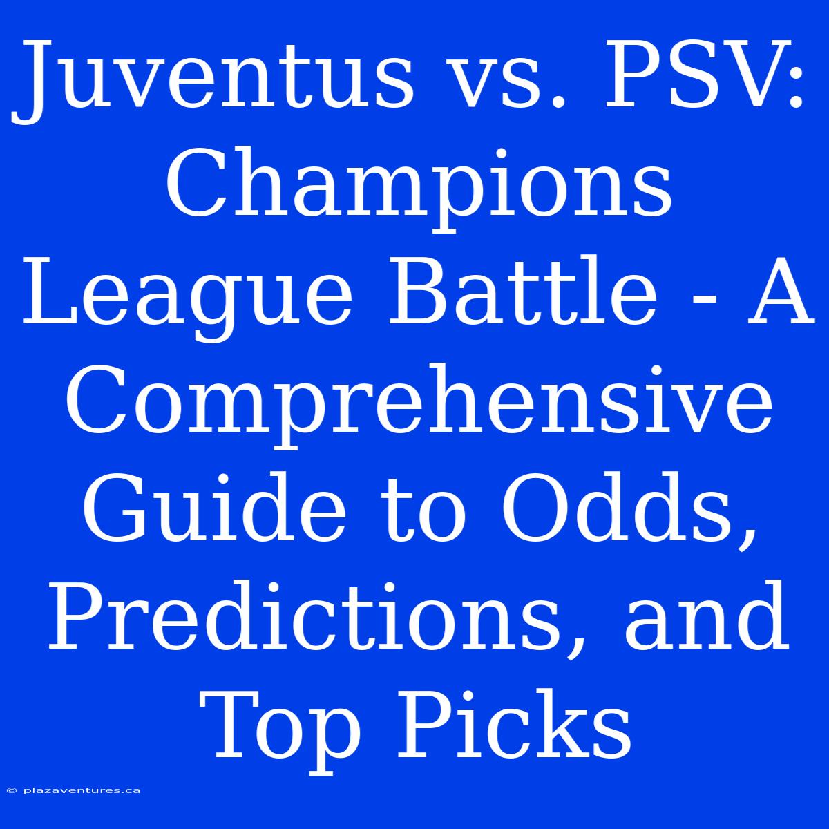 Juventus Vs. PSV: Champions League Battle - A Comprehensive Guide To Odds, Predictions, And Top Picks