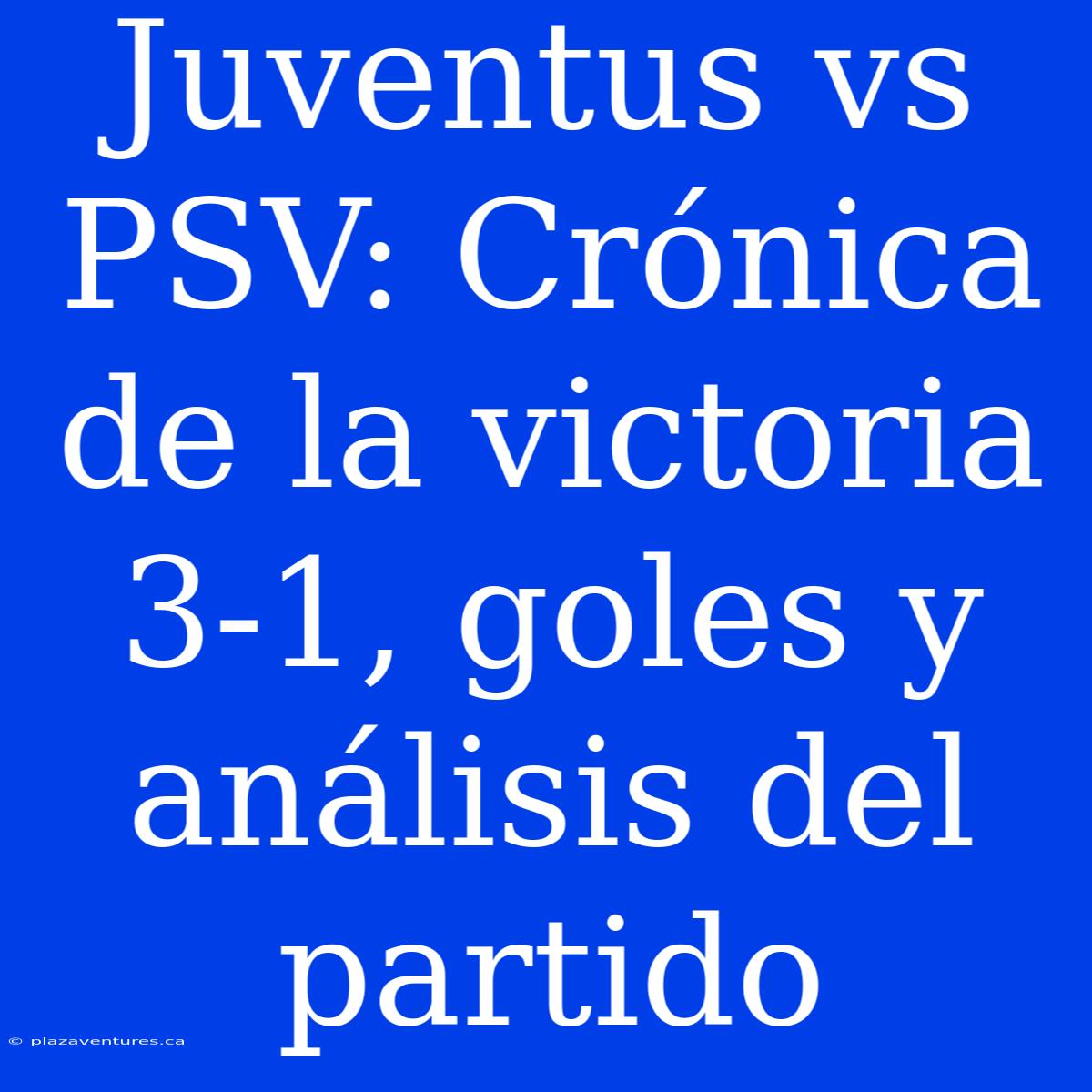 Juventus Vs PSV: Crónica De La Victoria 3-1, Goles Y Análisis Del Partido