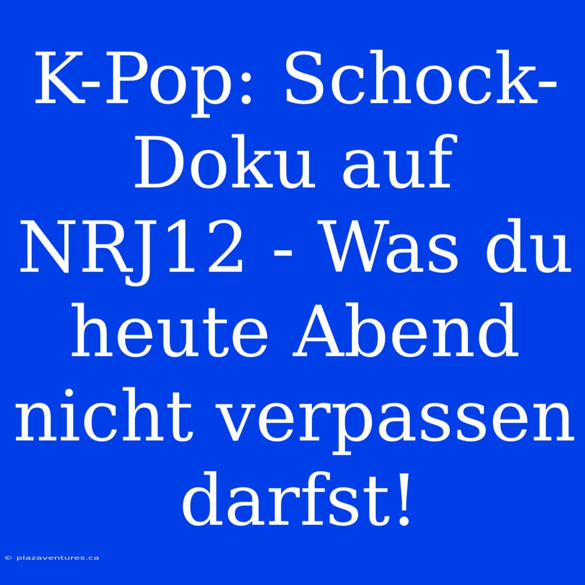 K-Pop: Schock-Doku Auf NRJ12 - Was Du Heute Abend Nicht Verpassen Darfst!