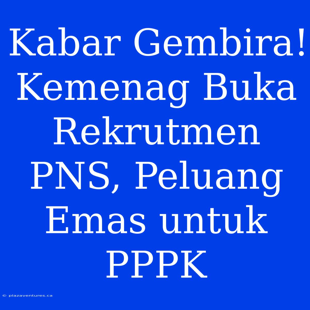 Kabar Gembira! Kemenag Buka Rekrutmen PNS, Peluang Emas Untuk PPPK