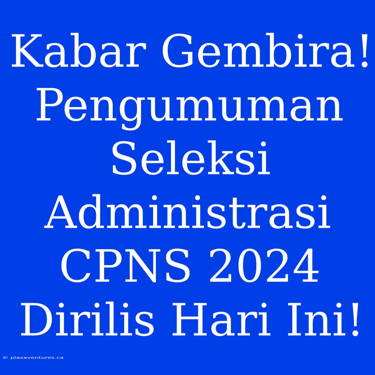 Kabar Gembira! Pengumuman Seleksi Administrasi CPNS 2024 Dirilis Hari Ini!