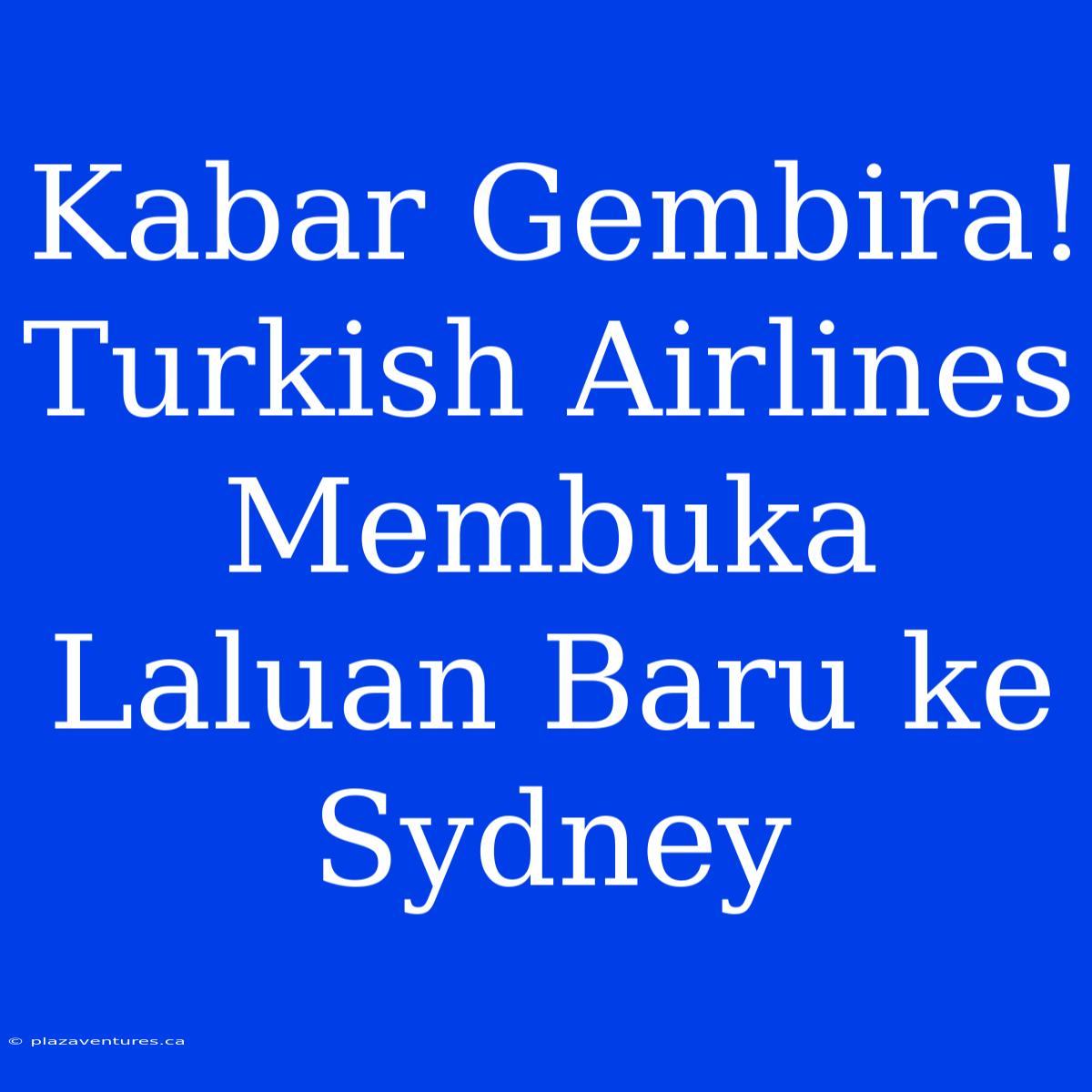 Kabar Gembira! Turkish Airlines Membuka Laluan Baru Ke Sydney