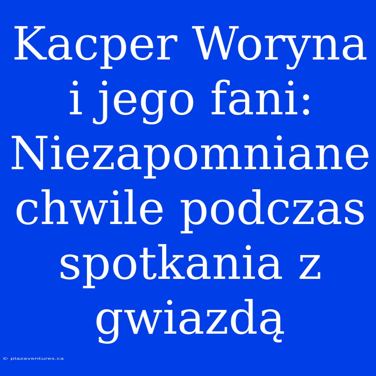 Kacper Woryna I Jego Fani: Niezapomniane Chwile Podczas Spotkania Z Gwiazdą