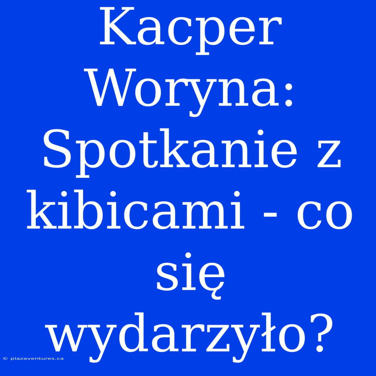 Kacper Woryna: Spotkanie Z Kibicami - Co Się Wydarzyło?