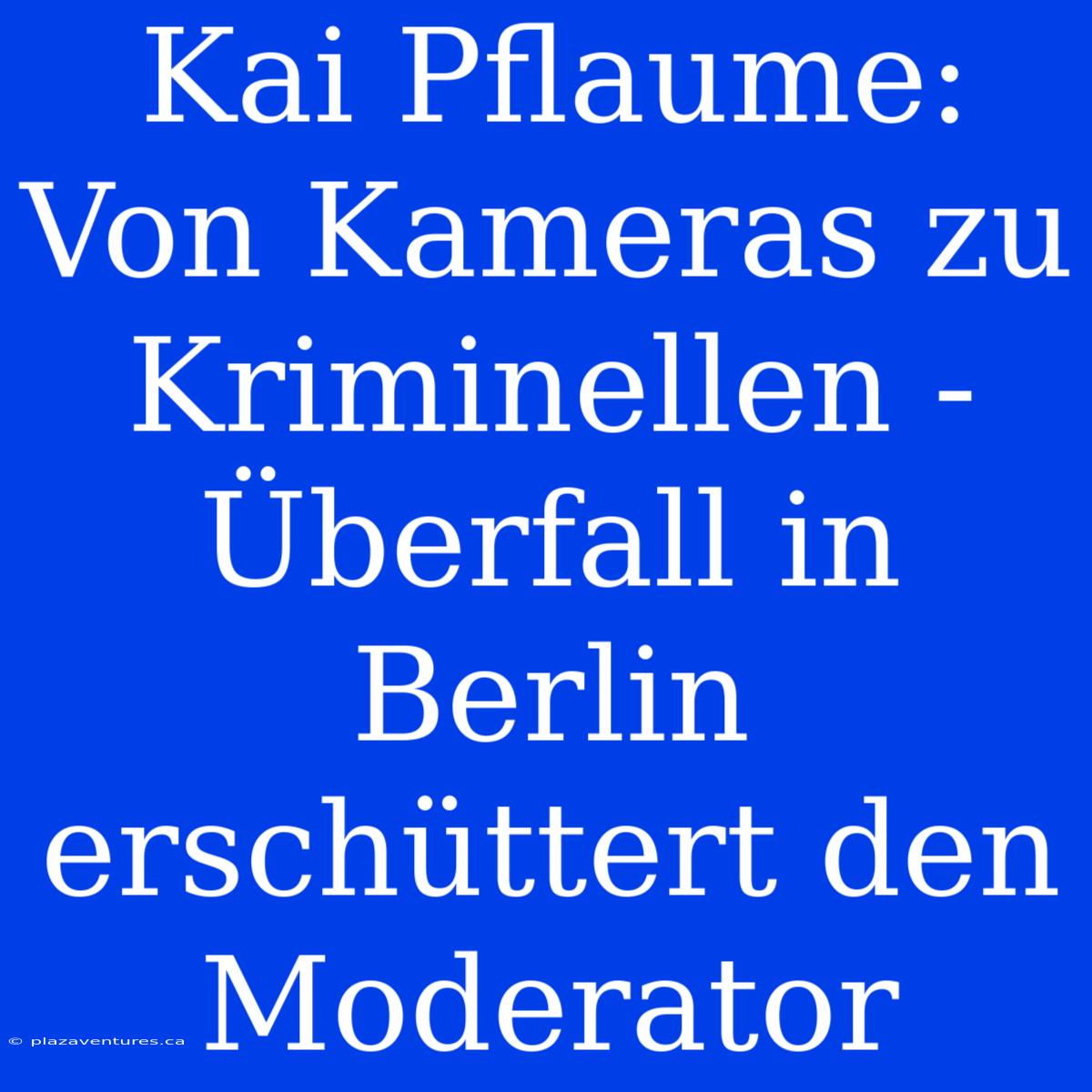 Kai Pflaume: Von Kameras Zu Kriminellen - Überfall In Berlin Erschüttert Den Moderator