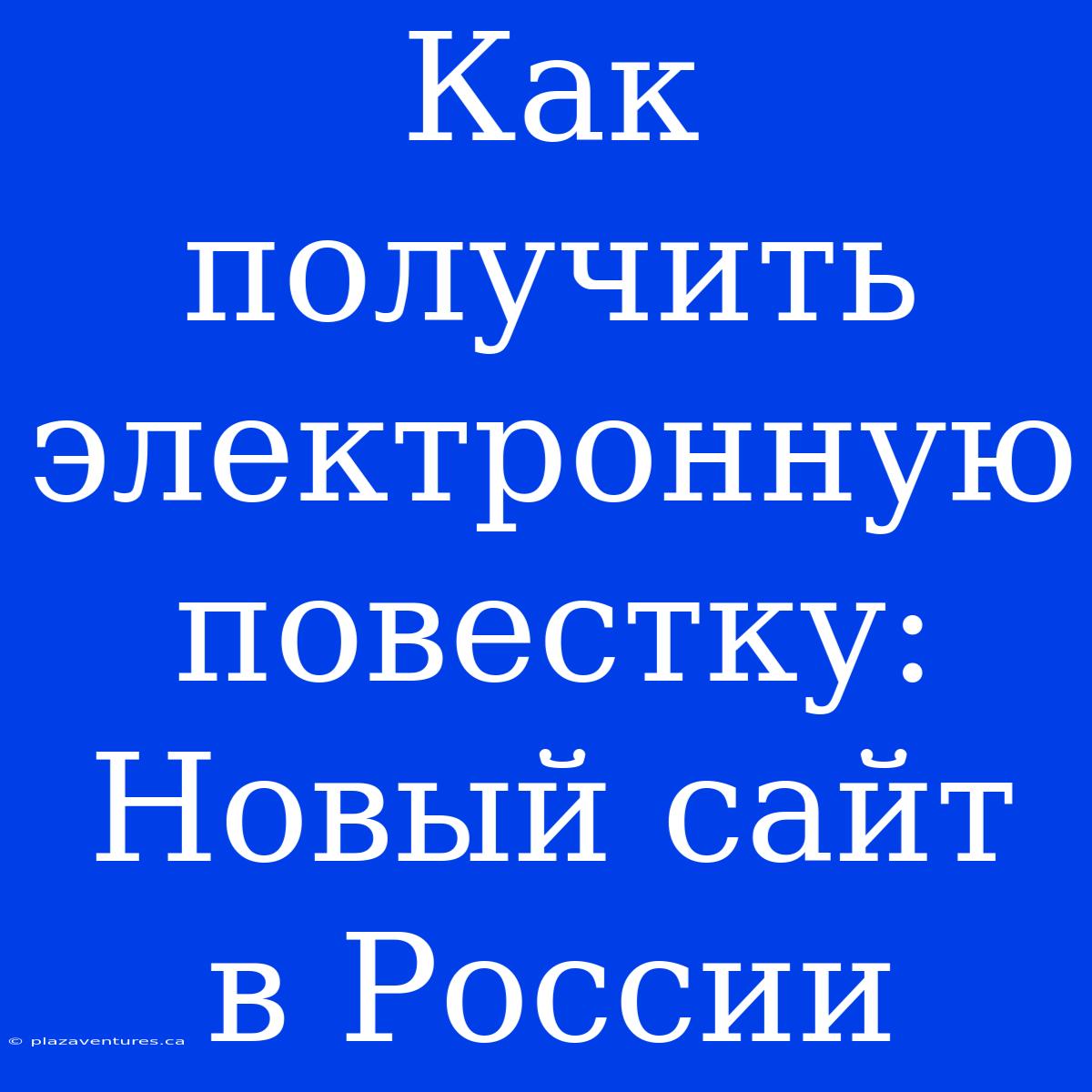 Как Получить Электронную Повестку: Новый Сайт В России