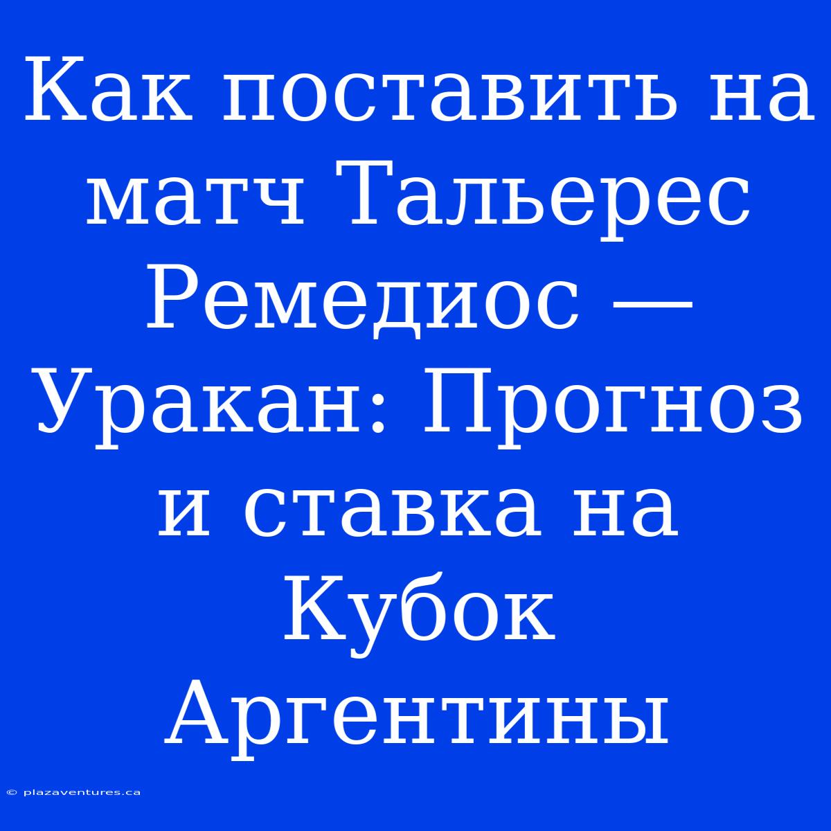 Как Поставить На Матч Тальерес Ремедиос — Уракан: Прогноз И Ставка На Кубок Аргентины