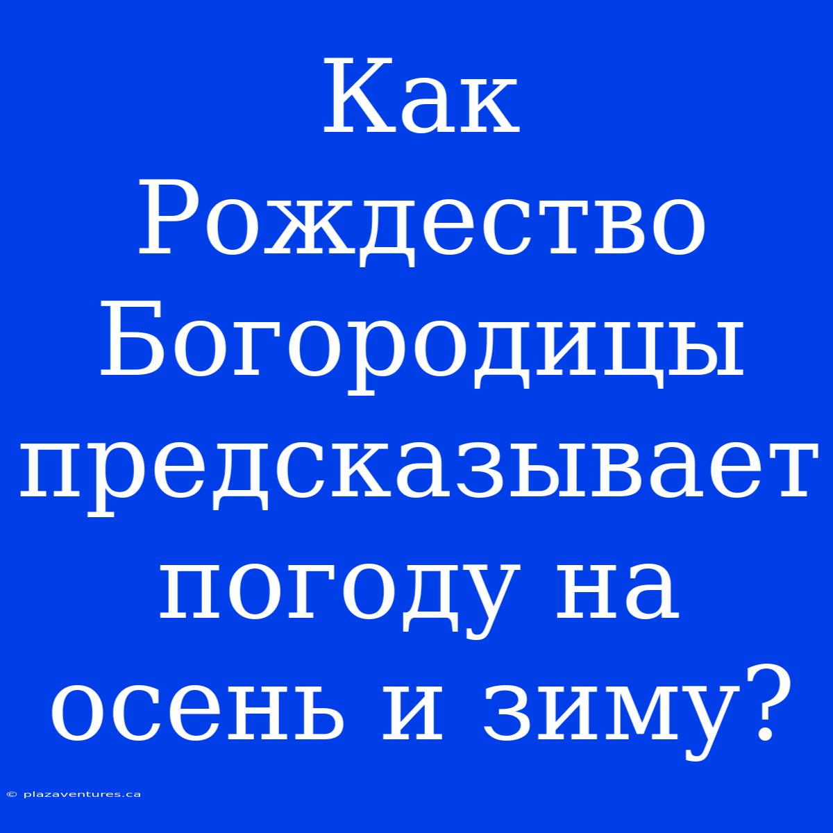 Как Рождество Богородицы Предсказывает Погоду На Осень И Зиму?