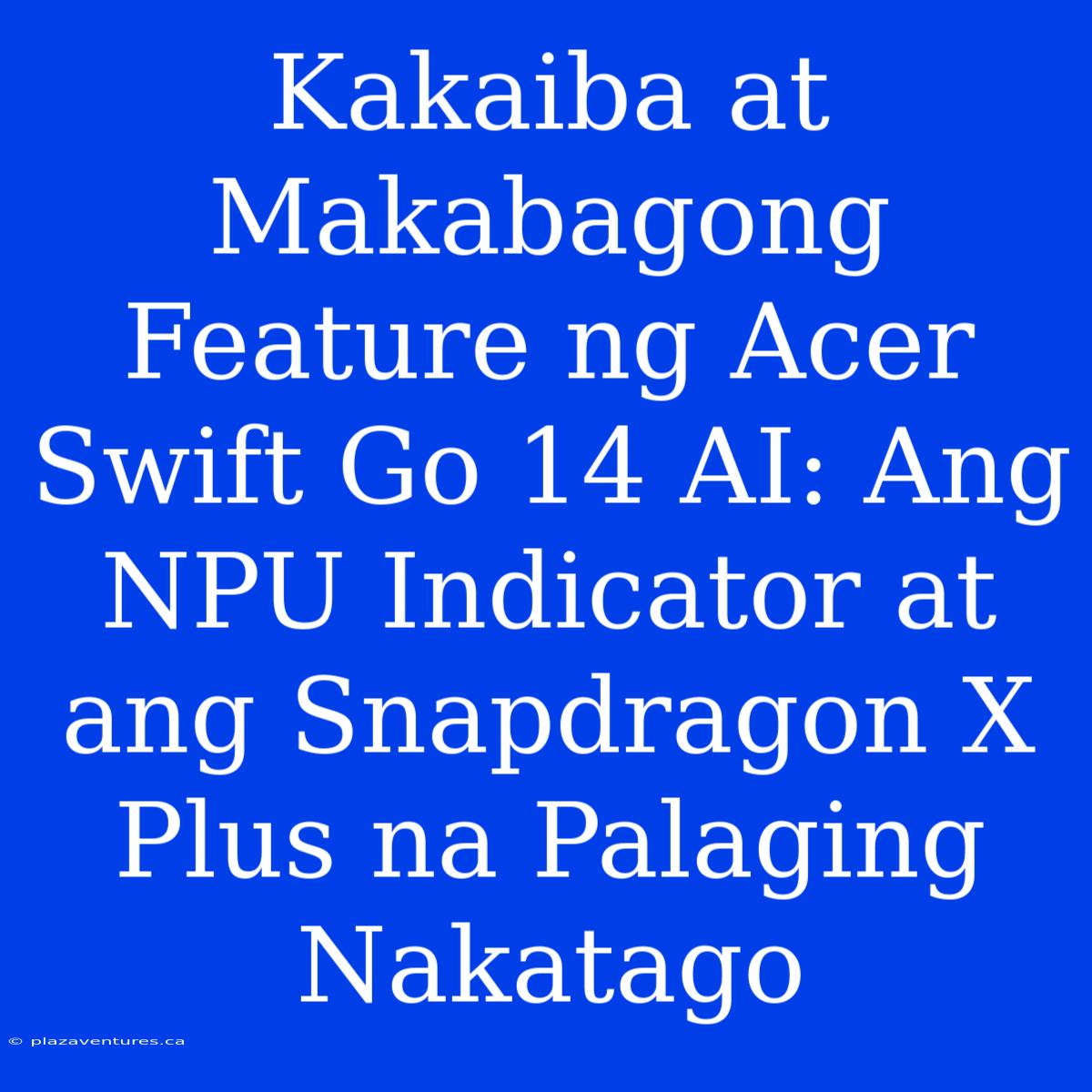 Kakaiba At Makabagong Feature Ng Acer Swift Go 14 AI: Ang NPU Indicator At Ang Snapdragon X Plus Na Palaging Nakatago