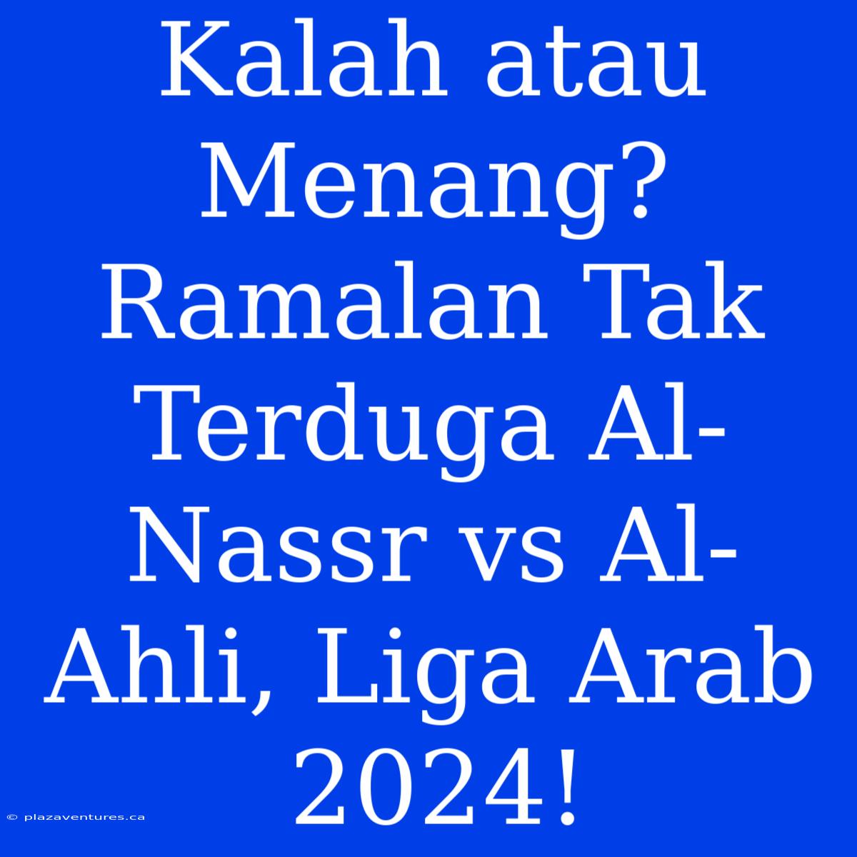 Kalah Atau Menang? Ramalan Tak Terduga Al-Nassr Vs Al-Ahli, Liga Arab 2024!