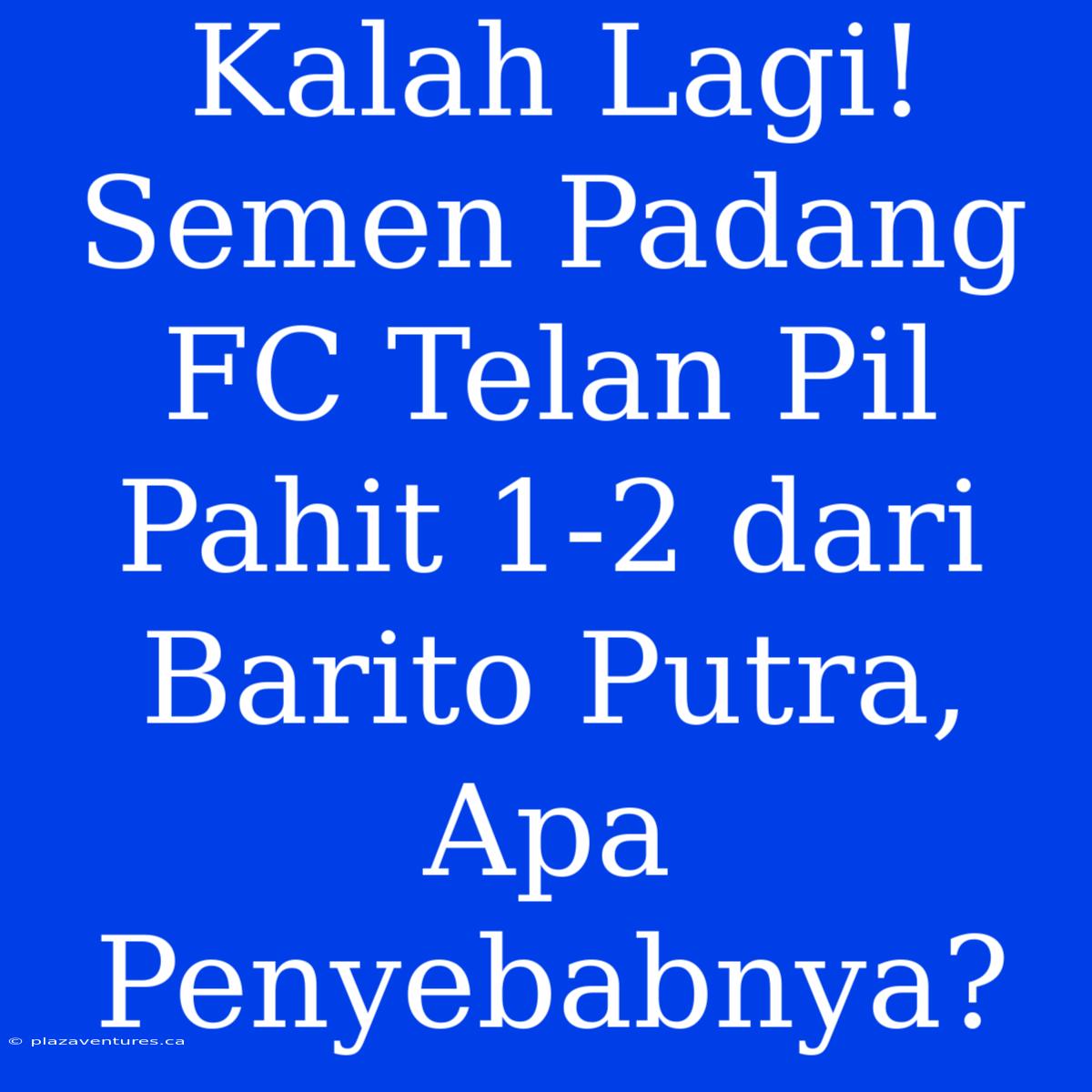 Kalah Lagi! Semen Padang FC Telan Pil Pahit 1-2 Dari Barito Putra, Apa Penyebabnya?