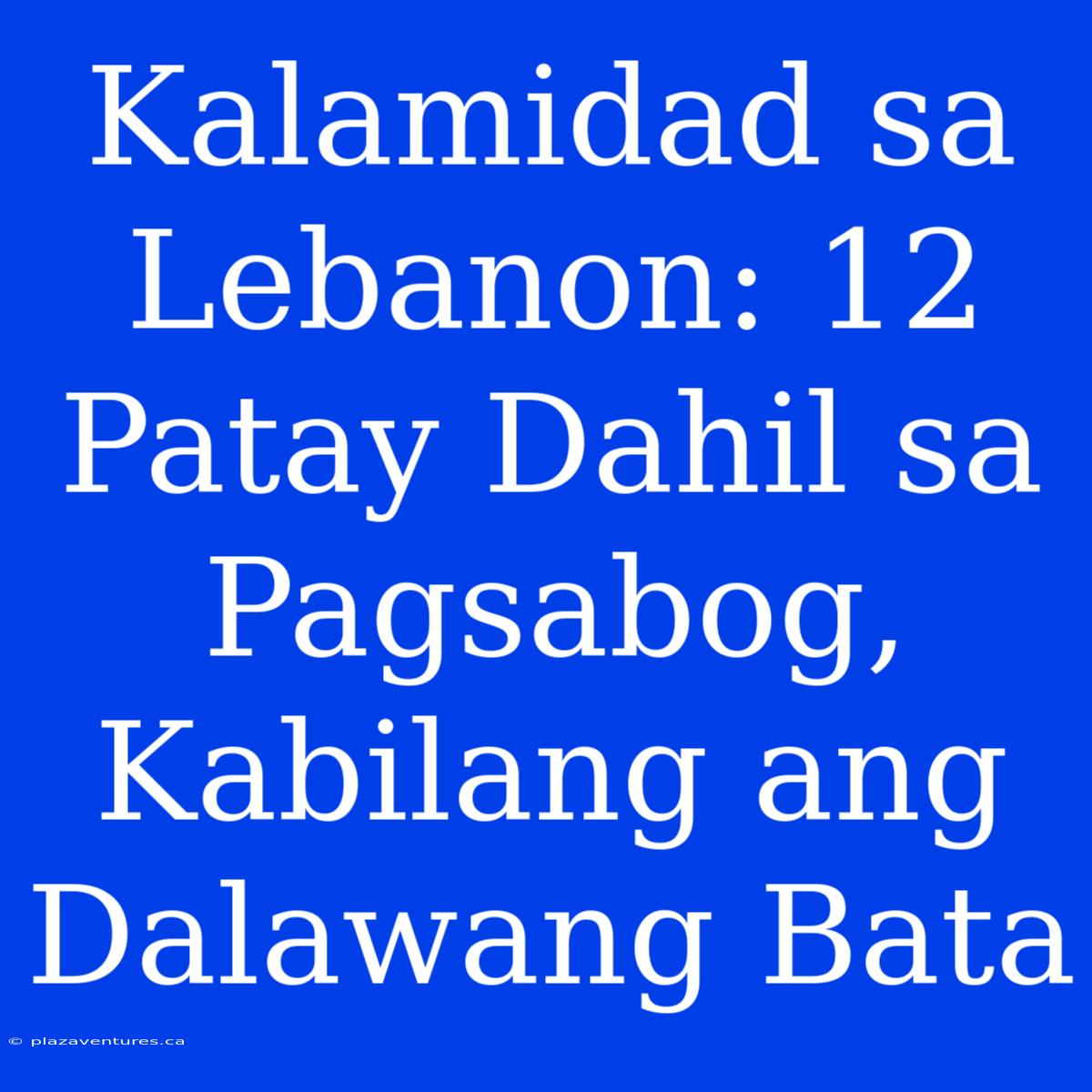 Kalamidad Sa Lebanon: 12 Patay Dahil Sa Pagsabog, Kabilang Ang Dalawang Bata