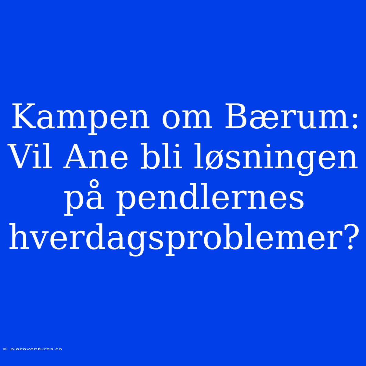 Kampen Om Bærum: Vil Ane Bli Løsningen På Pendlernes Hverdagsproblemer?