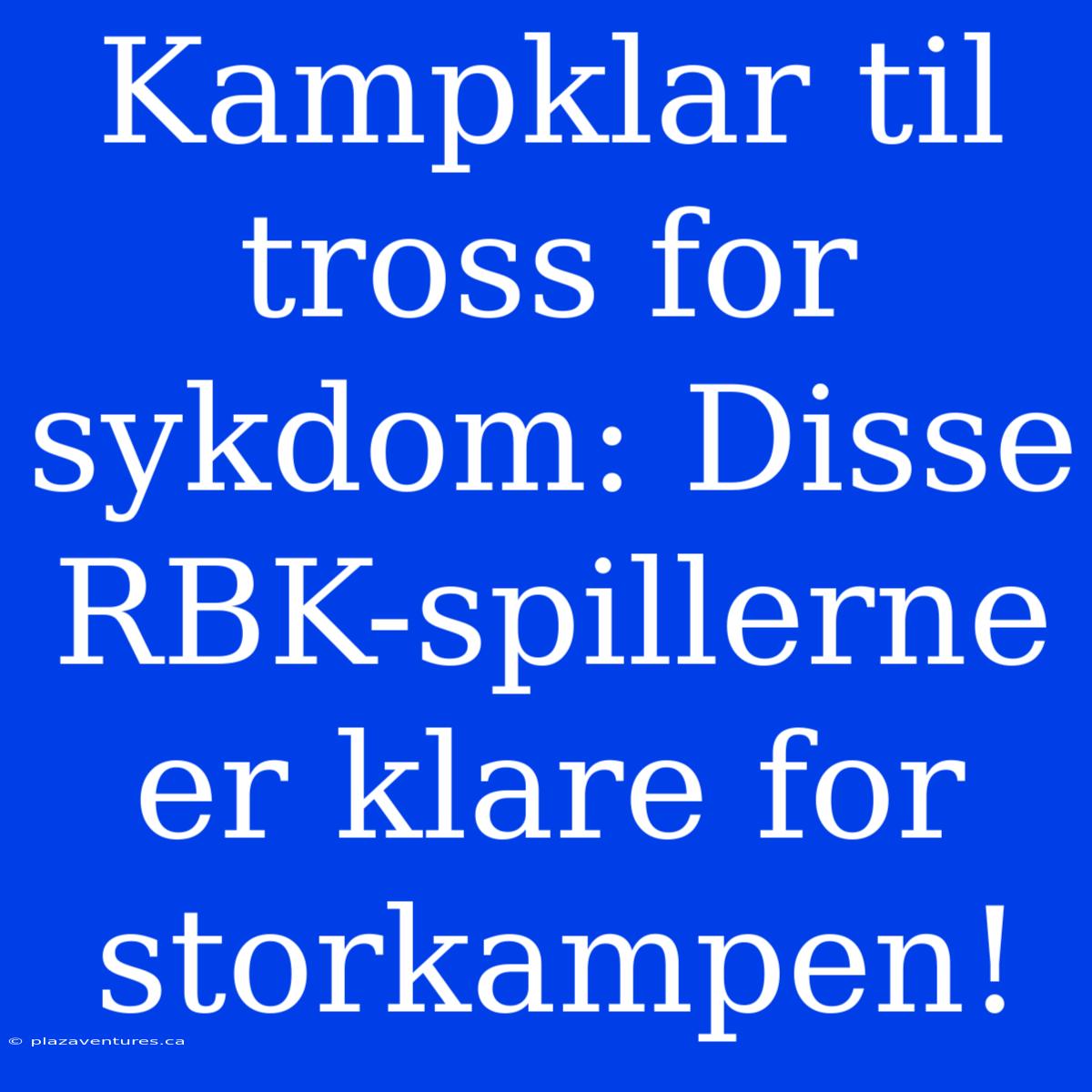 Kampklar Til Tross For Sykdom: Disse RBK-spillerne Er Klare For Storkampen!