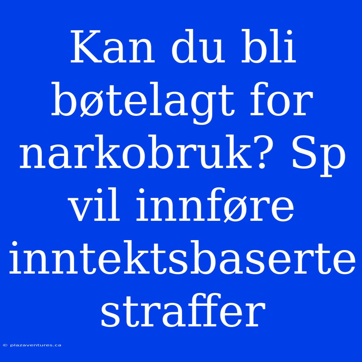 Kan Du Bli Bøtelagt For Narkobruk? Sp Vil Innføre Inntektsbaserte Straffer