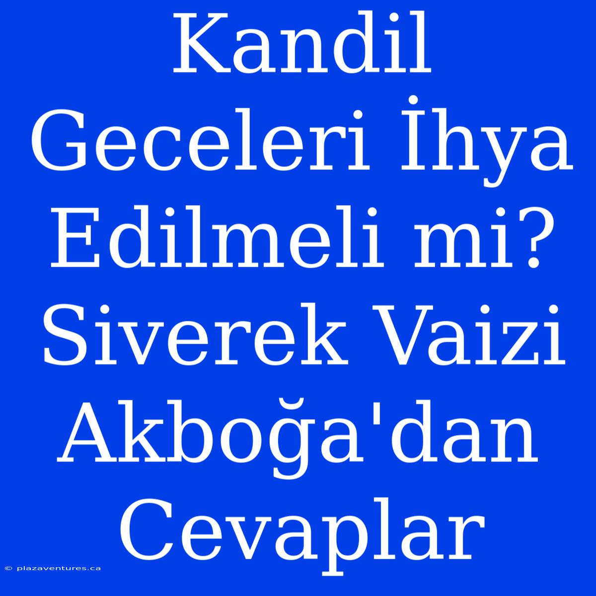 Kandil Geceleri İhya Edilmeli Mi? Siverek Vaizi Akboğa'dan Cevaplar