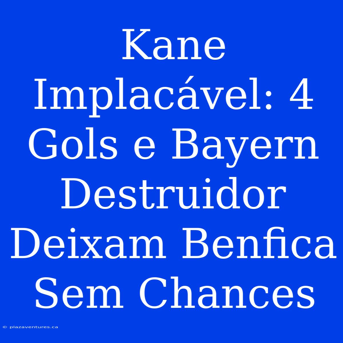 Kane Implacável: 4 Gols E Bayern Destruidor Deixam Benfica Sem Chances