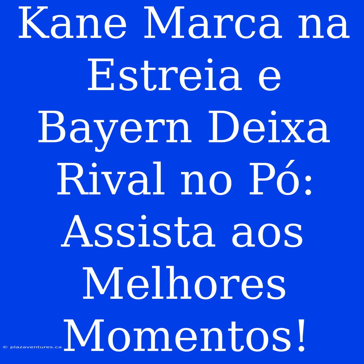 Kane Marca Na Estreia E Bayern Deixa Rival No Pó: Assista Aos Melhores Momentos!