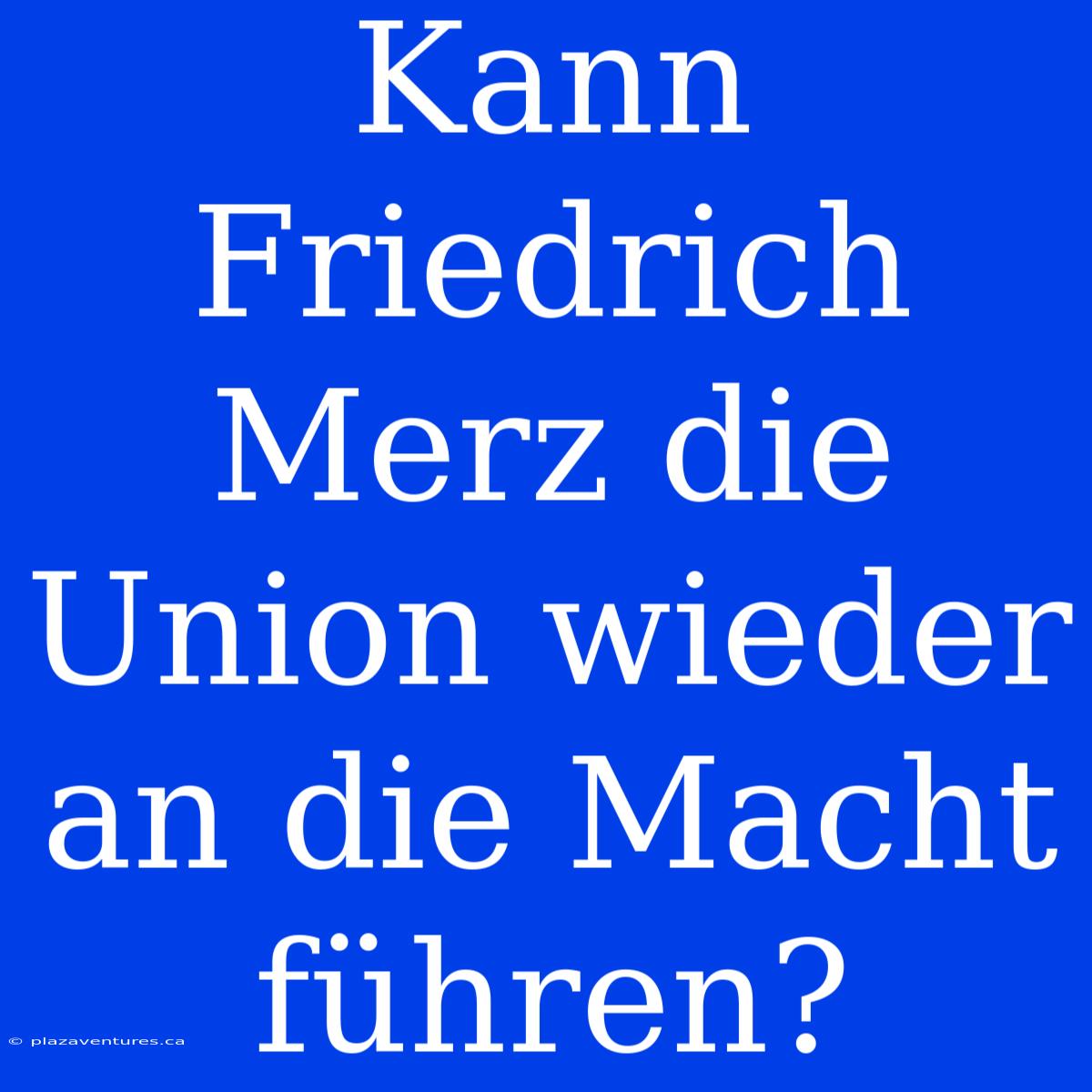 Kann Friedrich Merz Die Union Wieder An Die Macht Führen?