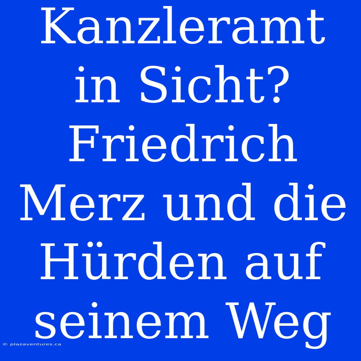 Kanzleramt In Sicht? Friedrich Merz Und Die Hürden Auf Seinem Weg