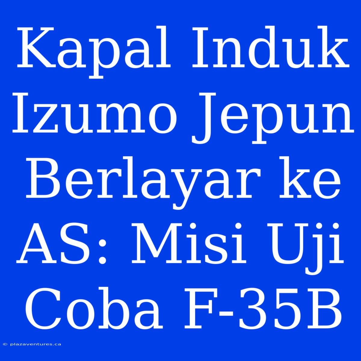 Kapal Induk Izumo Jepun Berlayar Ke AS: Misi Uji Coba F-35B