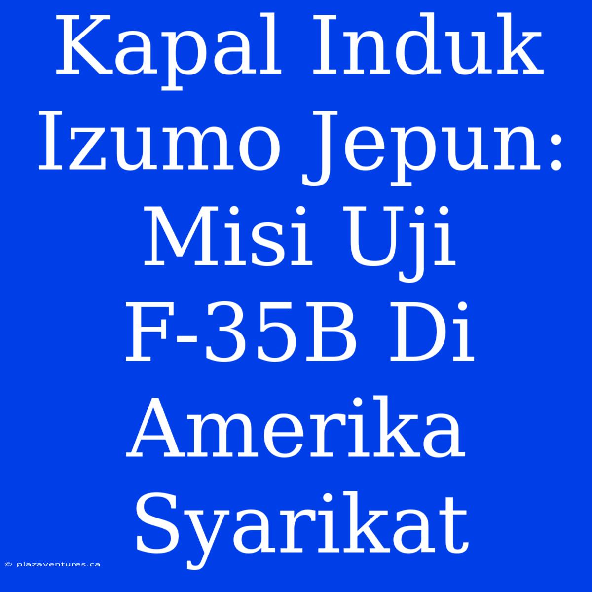 Kapal Induk Izumo Jepun: Misi Uji F-35B Di Amerika Syarikat