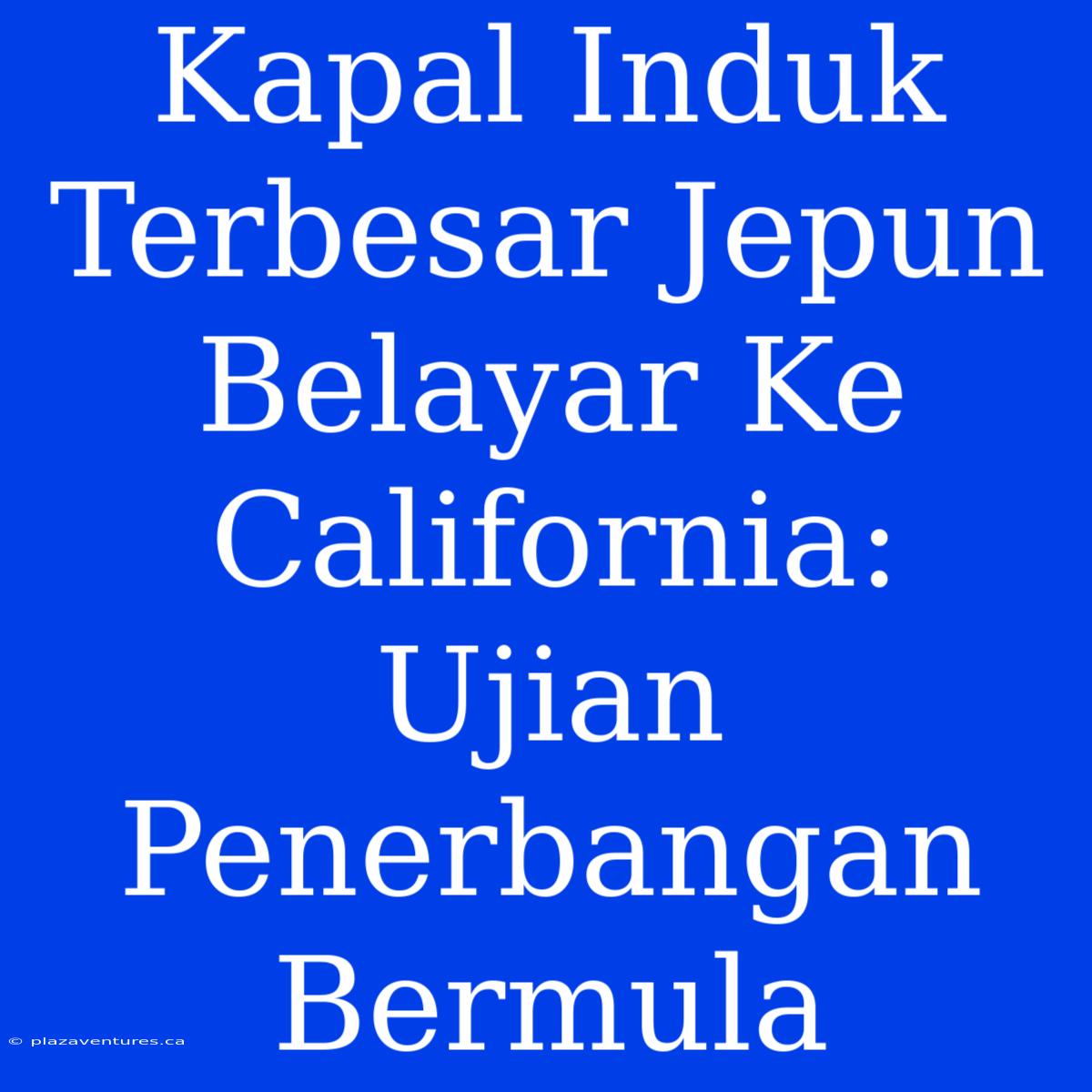 Kapal Induk Terbesar Jepun Belayar Ke California: Ujian Penerbangan Bermula