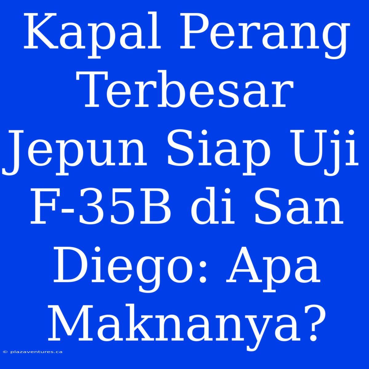 Kapal Perang Terbesar Jepun Siap Uji F-35B Di San Diego: Apa Maknanya?