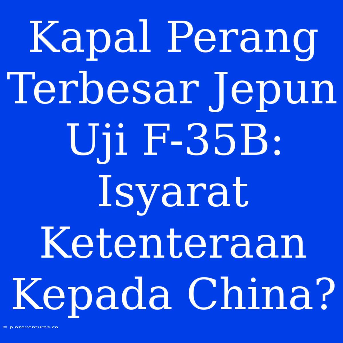 Kapal Perang Terbesar Jepun Uji F-35B: Isyarat Ketenteraan Kepada China?