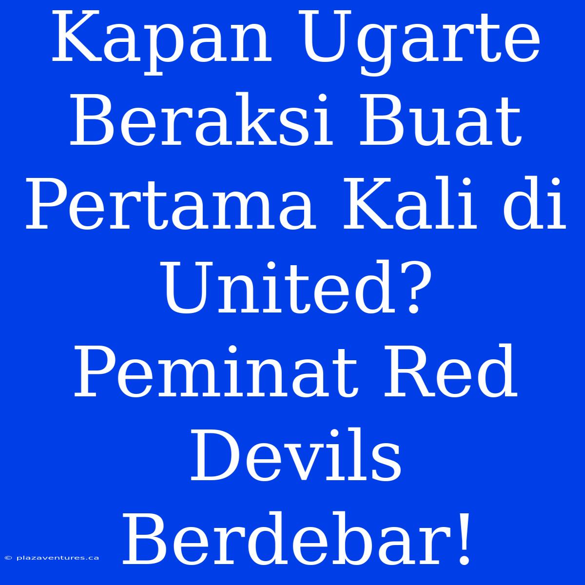 Kapan Ugarte Beraksi Buat Pertama Kali Di United? Peminat Red Devils Berdebar!