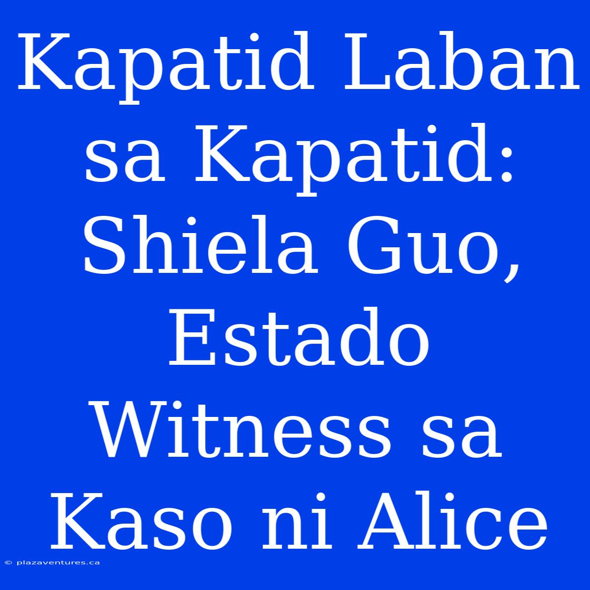 Kapatid Laban Sa Kapatid: Shiela Guo, Estado Witness Sa Kaso Ni Alice